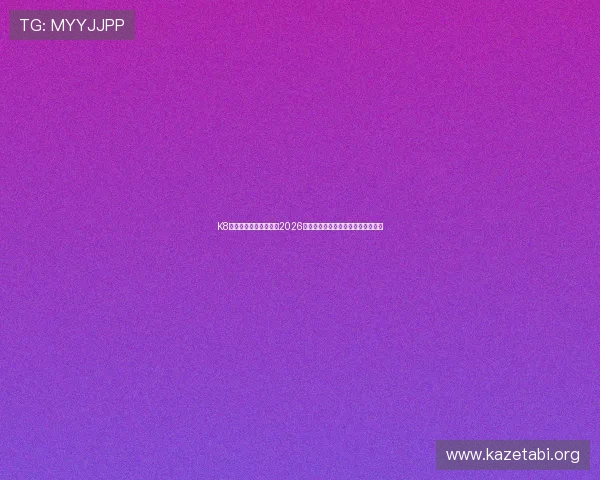 K8真人在线:全方位报道2026世界杯赛事精彩瞬间与实时直播分析